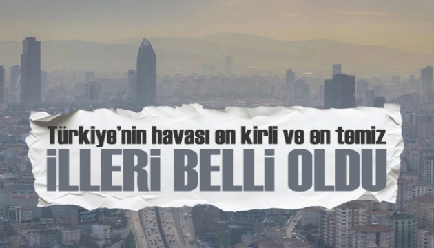 Türkiye'nin havası en kirli ve en temiz illeri belli oldu