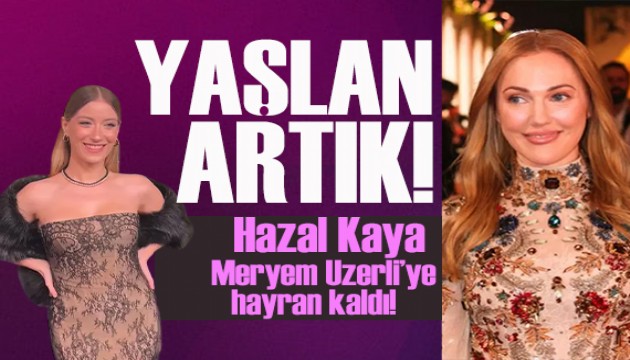 Hazal Kaya'dan, Meryem Uzerli'ye, yaşlan artık be kadın!