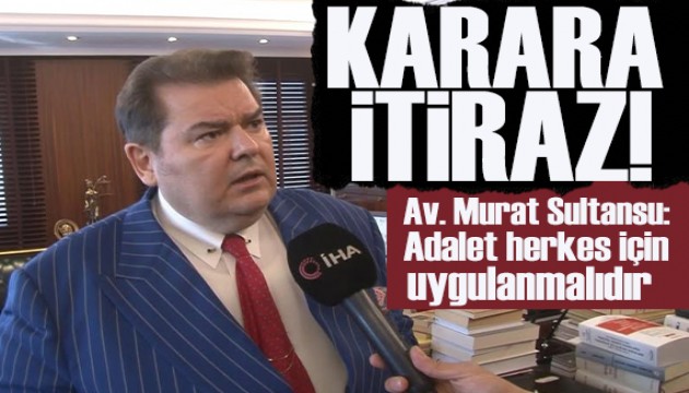 Avukat Murat Sultansu: Adalet herkes için uygulanmalıdır