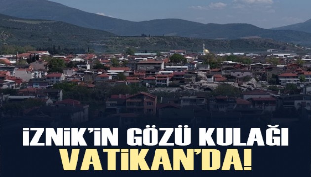 İznik'in gözü kulağı Vatikan'da