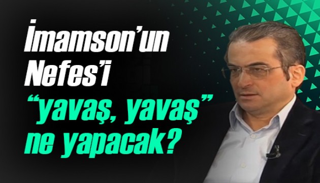 Tamer Korkmaz yazdı: 'İmamson'un Nefes'i “yavaş, yavaş” ne yapacak?'