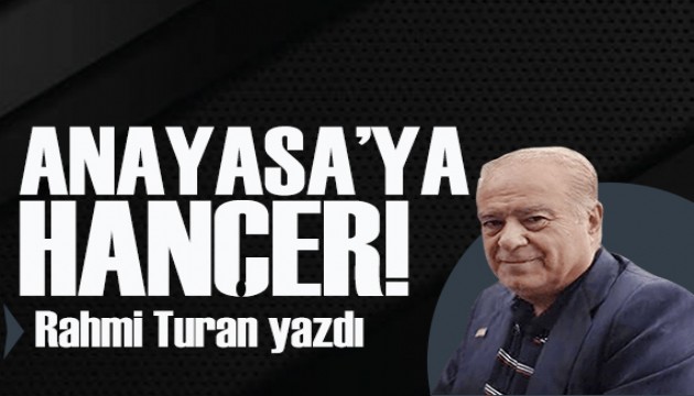 Rahmi Turan yazdı: Numan Bey'den Anayasa'ya hançer!