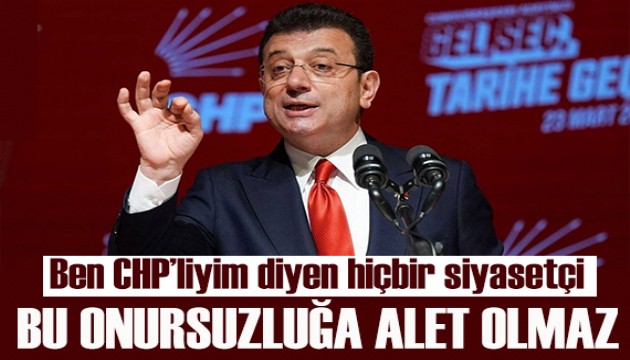 İmamoğlu: Ben CHP’liyim' diyen hiçbir siyasetçi, bu onursuzluğa alet olmaz