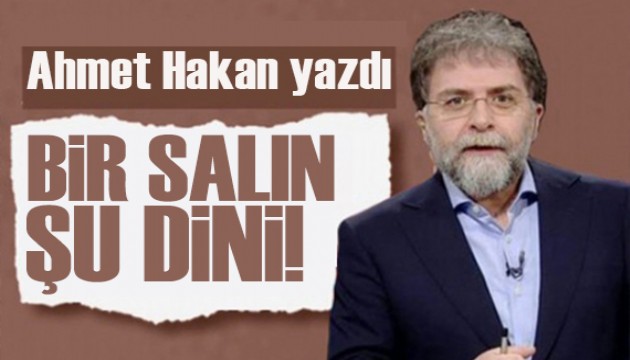 Ahmet Hakan yazdı: Bir salın şu dini, imanı