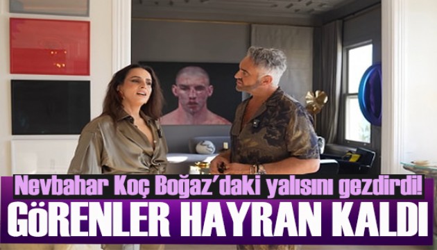 Nevbahar Koç Boğaz'daki yalısını gezdirdi! Görenler hayran kaldı!