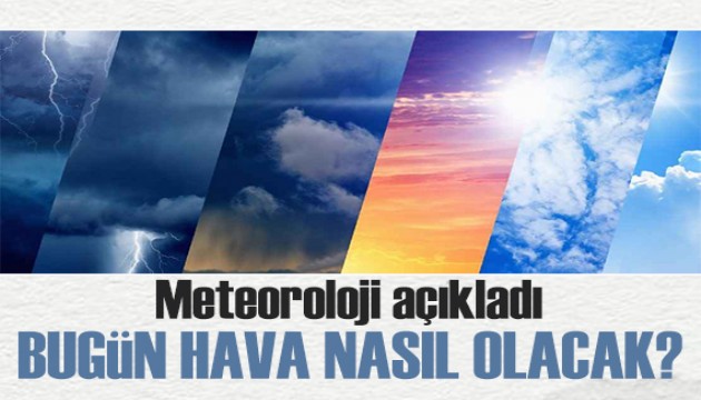 Meteoroloji'den kritik uyarı: Bugün hava nasıl olacak?
