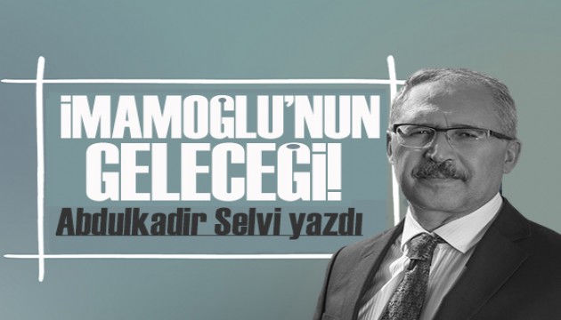 Abdulkadir Selvi yazdı: İmamoğlu'nun siyasi geleceği ne olur... Bu iş kime yaradı