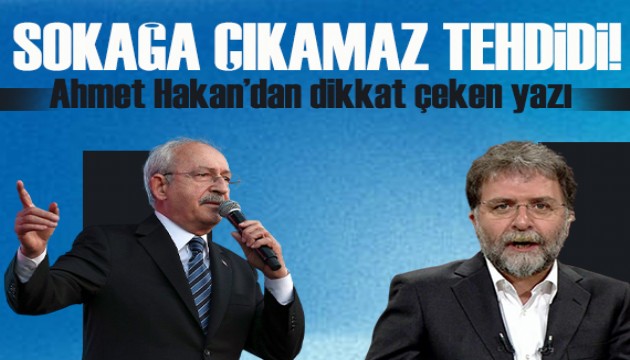 Ahmet Hakan yazdı: Kılıçdaroğlu'nun sokağa çıkıp çıkamayacağı meselesi