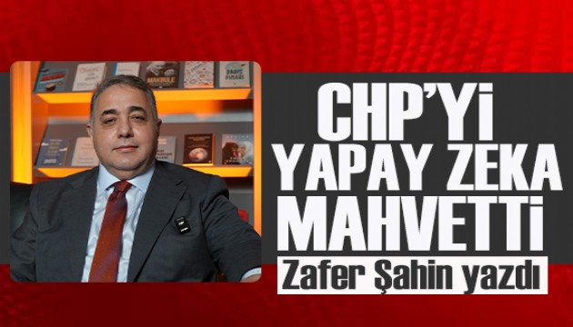 Zafer Şahin yazdı: CHP'yi yapay zeka mahvetti