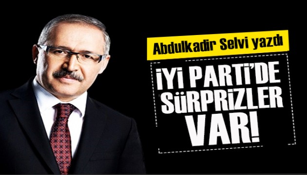 Abdulkadir Selvi yazdı: İYİ Parti'de sürprizler var!