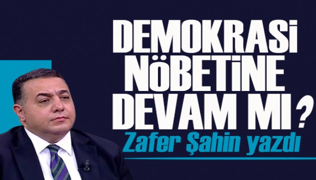 Zafer Şahin yazdı: Demokrasi nöbetine devam mı?