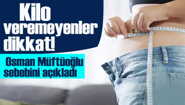 Kilo veremeyenler dikkat! Prof. Dr. Osman Müftüoğlu sebebini açıkladı!
