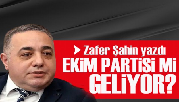 Zafer Şahin yazdı: Ekim Partisi mi geliyor?