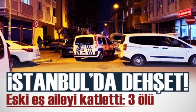 İstanbul'da dehşet! Eski eş aileyi katletti: 3 ölü