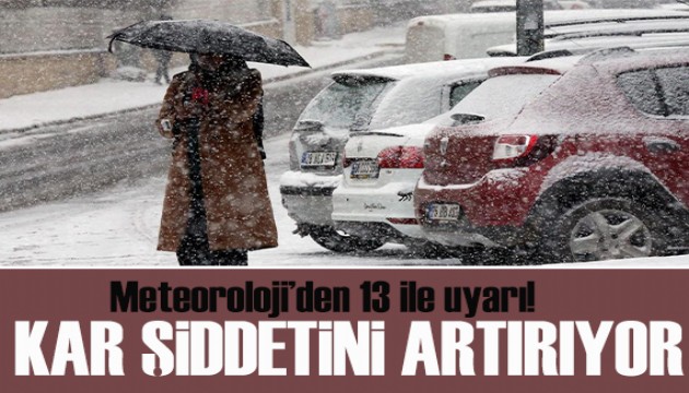Meteoroloji'den 13 ile uyarı: Kar şiddetini artırıyor