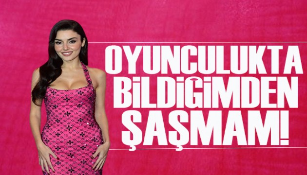 Hande Erçel: Oyunculukta bildiğimden şaşmam