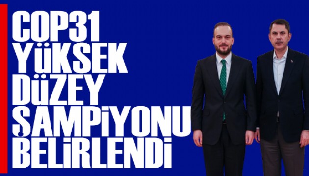 Bakan Kurum, COP31 Yüksek Düzey Şampiyonu'nu açıkladı