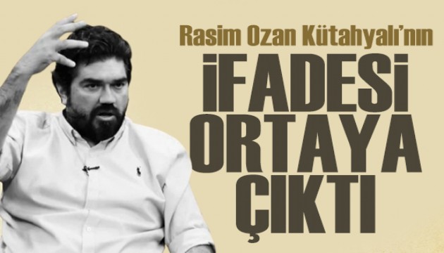 Rasim Ozan Kütahyalı'nın ifadesi ortaya çıktı