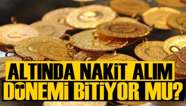 Altında nakit alım dönemi sona mı eriyor? İşin aslı belli oldu
