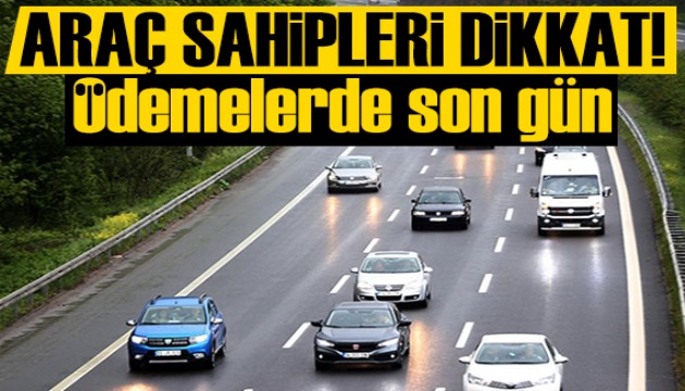 Araç sahipleri dikkat: Ödemelerde son gün!