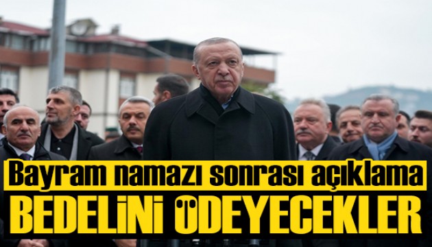 Cumhurbaşkanı Erdoğan: Bedelini ödeyecekler