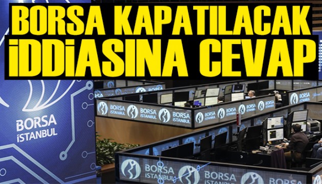 Borsa kapatılacak iddialarına cevap