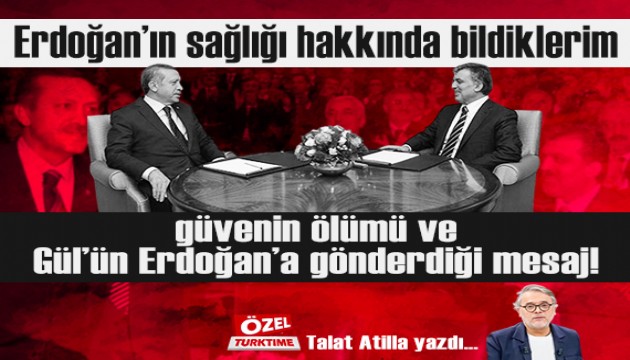 Erdoğan'ın sağlığı hakkında bildiklerim, güvenin ölümü ve Gül'ün Erdoğan'a gönderdiği mesaj!