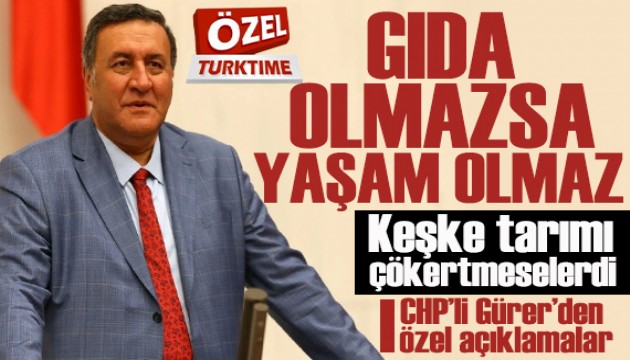 CHP'li Gürer: Gıda olmazsa yaşam olmaz, keşke tarımı çökertmeselerdi!