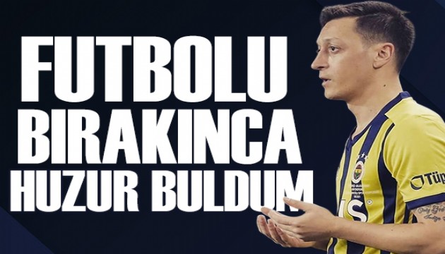 Mesut Özil: Futbolu bırakınca huzur buldum