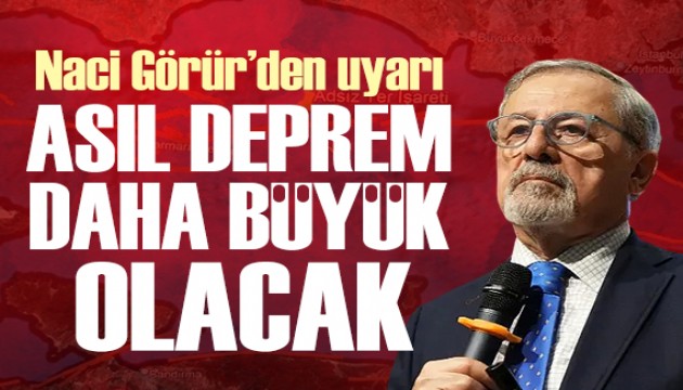 Naci Görür: Asıl deprem daha büyük ve 7'nin üzerinde olacak!