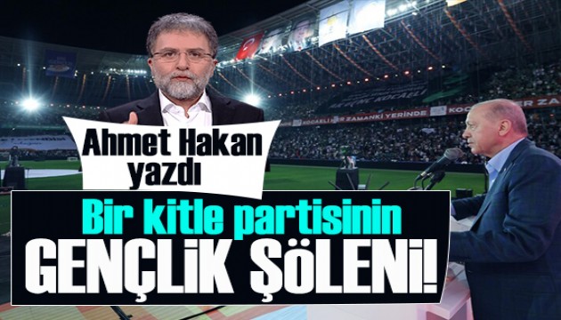 Ahmet Hakan yazdı: Bir kitle partisinin gençlik şöleni