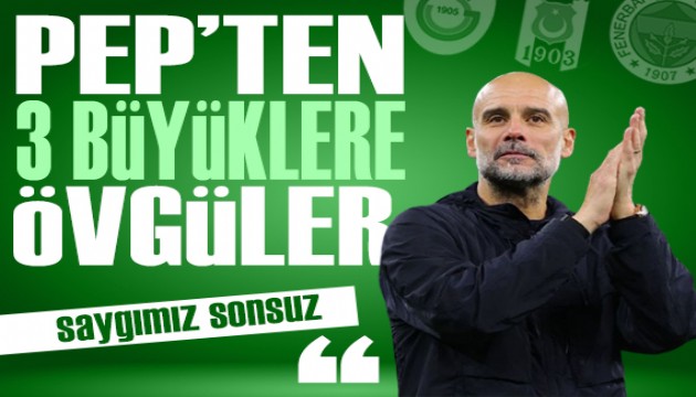 Pep Guardiola'dan 3 büyüklere övgüler