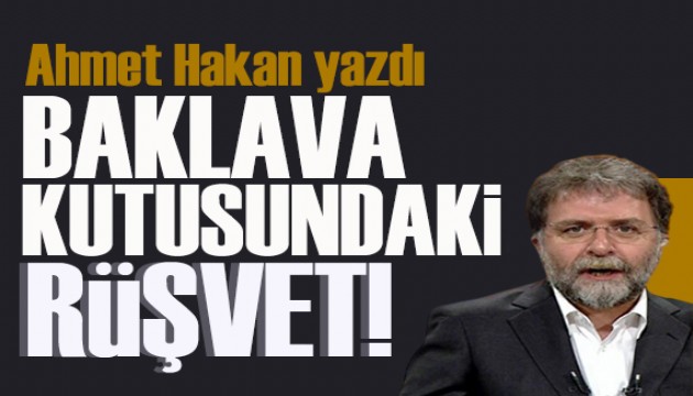 Ahmet Hakan yazdı: Baklava kutusundaki rüşvet!
