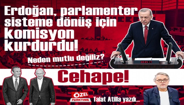 Erdoğan, parlamenter sisteme dönüş için komisyon kurdurdu! Neden mutlu değiliz? Cehape!
