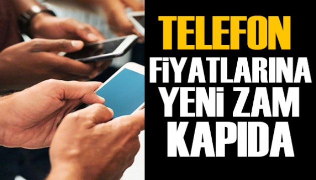 Telefon fiyatlarına yeni zam kapıda!