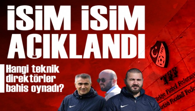 Bahis oynayan teknik adamlar açıklandı