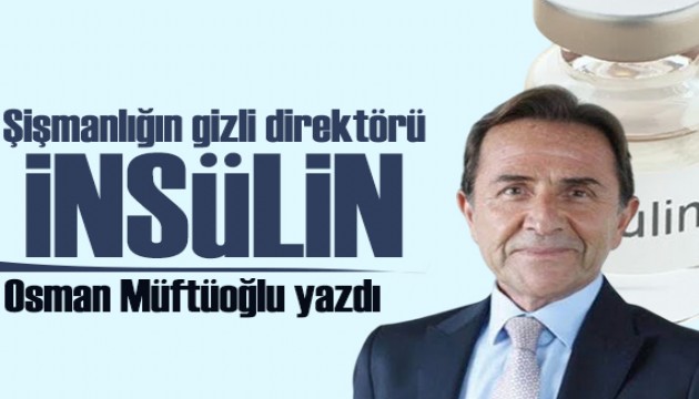 Osman Müftüoğlu yazdı: Şişmanlığın gizli direktörü! İnsülin