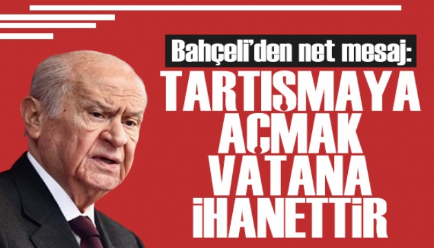 Devlet Bahçeli: Tartışmaya açmak vatana ihanettir