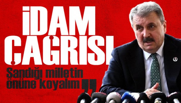Mustafa Destici'den idam çağrısı: Sandığı milletin önüne koyalım