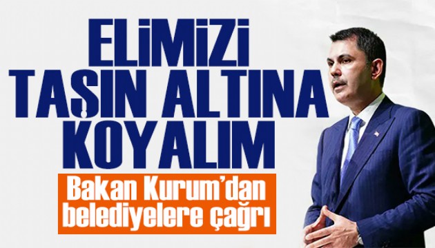 Bakan Kurum'dan çağrı: Tüm belediyeler elini taşın altına koysun