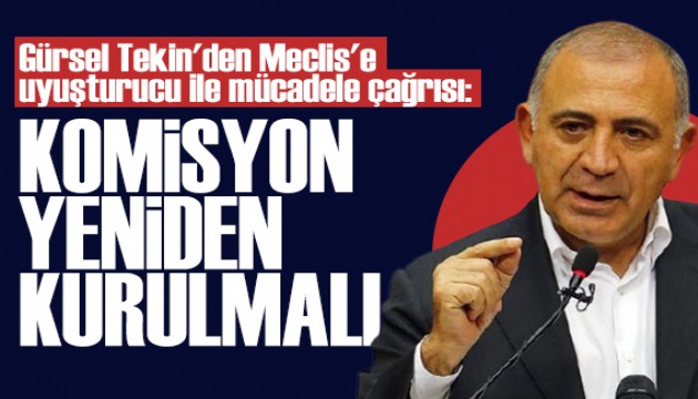 Gürsel Tekin'den Meclis'e çağrı: Uyuşturucu ile Mücadele Komisyonu yeniden kurulmalı