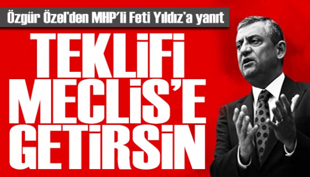 Özgür Özel'den Feti Yıldız'a yanıt: Kanun teklifini Meclis'e getirsin