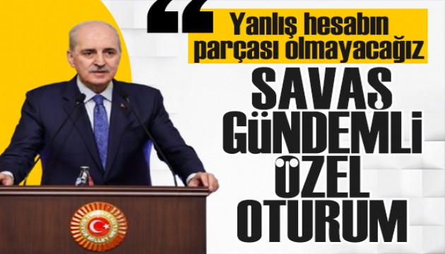 TBMM'de özel oturum! Meclis Başkanı: Yanlış hesabın parçası olmayacağız