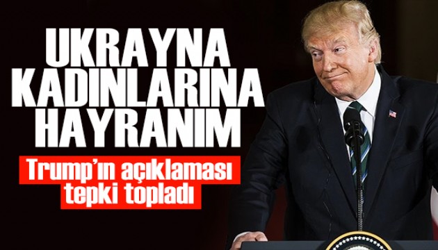 Trump'tan tepki çeken açıklama: Ukrayna'nın kadınlarına hayranım
